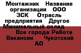 Монтажник › Название организации ­ ООО "ЗСК" › Отрасль предприятия ­ Другое › Минимальный оклад ­ 80 000 - Все города Работа » Вакансии   . Чукотский АО